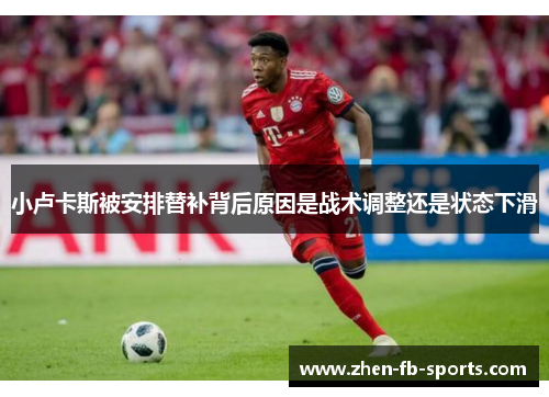 小卢卡斯被安排替补背后原因是战术调整还是状态下滑