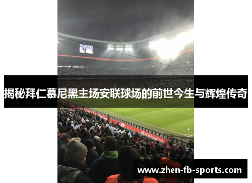 揭秘拜仁慕尼黑主场安联球场的前世今生与辉煌传奇