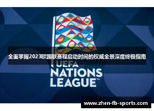 全面掌握2023欧国联赛程启动时间的权威全景深度终极指南