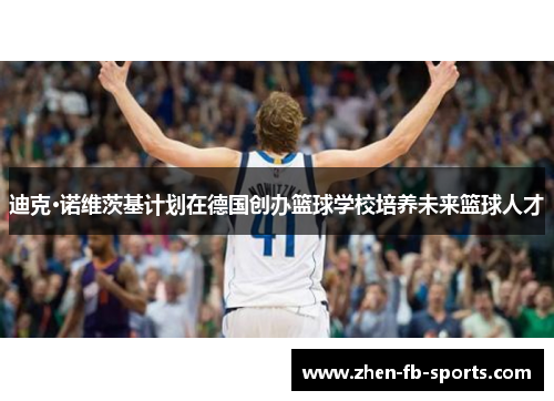 迪克·诺维茨基计划在德国创办篮球学校培养未来篮球人才