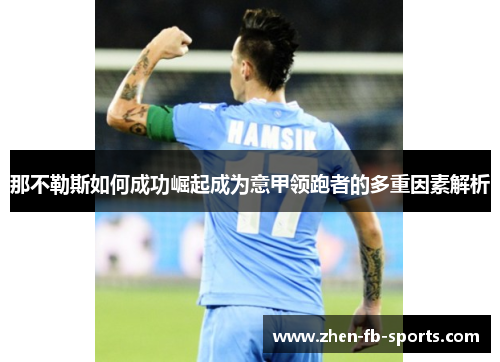 那不勒斯如何成功崛起成为意甲领跑者的多重因素解析