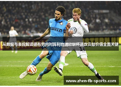 从数据与表现解读德布劳内对阵利物浦欧联杯进攻贡献价值全面关键