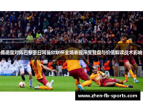 佩德里对阵巴黎圣日耳曼欧联杯全场表现深度复盘与价值解读战术影响
