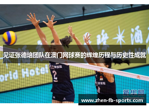 见证张德培团队在澳门网球赛的辉煌历程与历史性成就