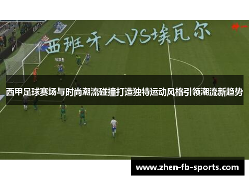 西甲足球赛场与时尚潮流碰撞打造独特运动风格引领潮流新趋势