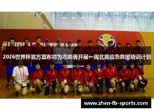 2026世界杯官方宣布将为志愿者开展一周北美应急救援培训计划