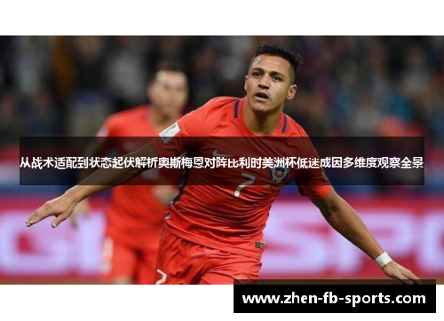 从战术适配到状态起伏解析奥斯梅恩对阵比利时美洲杯低迷成因多维度观察全景