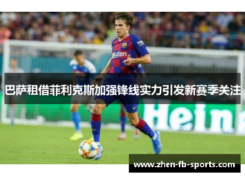 巴萨租借菲利克斯加强锋线实力引发新赛季关注