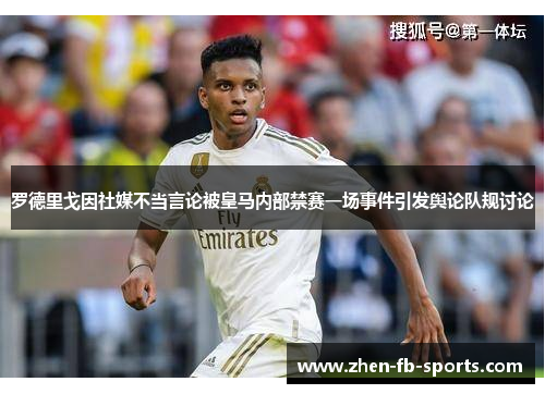 罗德里戈因社媒不当言论被皇马内部禁赛一场事件引发舆论队规讨论