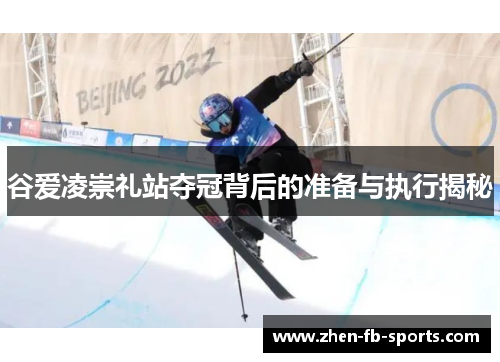 谷爱凌崇礼站夺冠背后的准备与执行揭秘